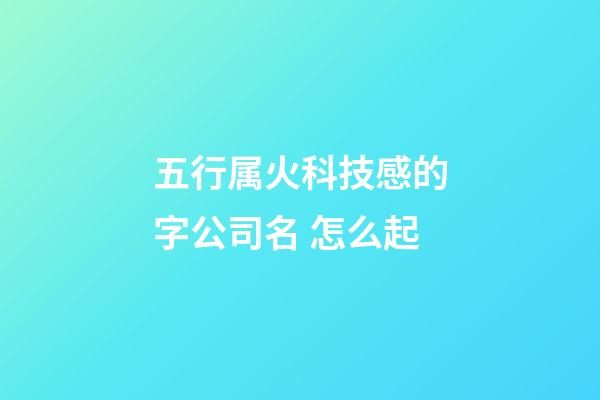 五行属火科技感的字公司名 怎么起-第1张-公司起名-玄机派